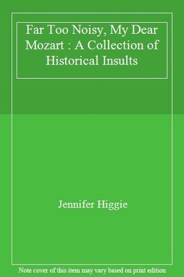 Far Too Noisy, My Dear Mozart : A Collection of Historical Insul