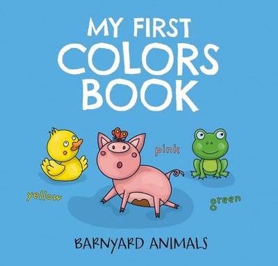 My First Colors Book: Barnyard Animals: Learn to Count with Barnyard Animals...