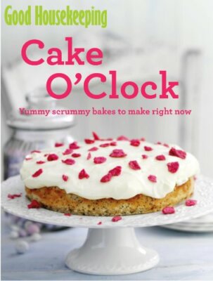 Cake O'clock: Yummy Scrummy Bakes to Make Right Now (Good Housek