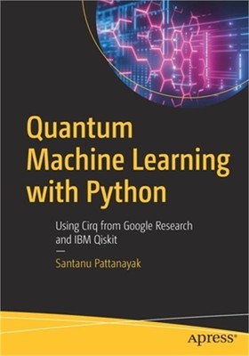Quantum Machine Learning with Python: Using Cirq from Google Research and IBM Qi