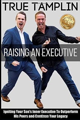 RAISING AN EXECUTIVE: IGNITING YOUR SON'S INNER EXECUTIVE By True Tamplin *NEW*