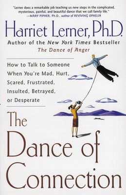 The Dance of Connection: How to Talk to Someone When You're Mad, Hurt, Scare...