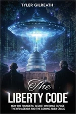 The Liberty Code: How the Founders' Secret Writings Expose the UFO Agenda and th