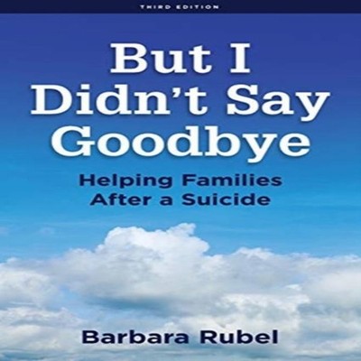 But I Didn't Say Goodbye Helping Families After a Suicide Barbara