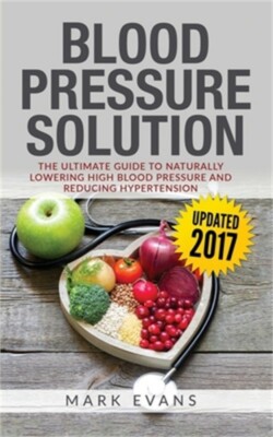 Blood Pressure: Blood Pressure Solution: The Ultimate Guide to Naturally Lowerin