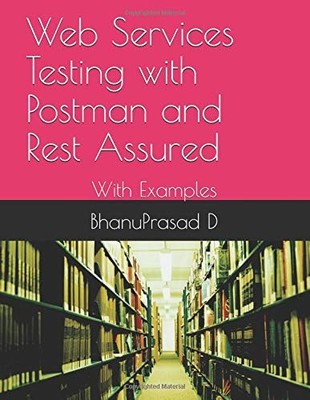 WEB SERVICES TESTING WITH POSTMAN AND REST ASSURED: WITH By Bhanuprasad D NEW