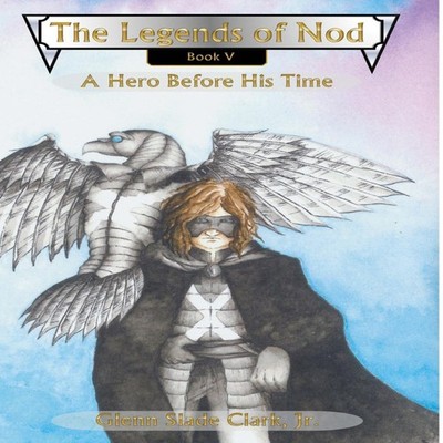 The Legends of Nod, Book V: A Hero Before His Time by Glenn Slade