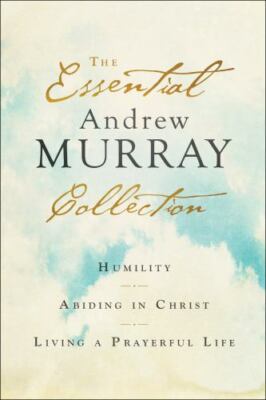 The Essential Andrew Murray Collection: Humility, Abiding in Christ, Living a Pr