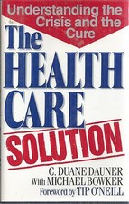 The Health Care Solution Understanding the Crisis and the Cure C Duane Dauner HC