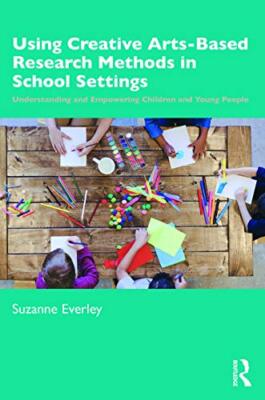 Using Creative Arts-Based Research Methods in School Settings: Understanding ...