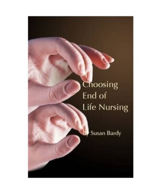 Choosing  End of Life Nursing, Susan Bardy