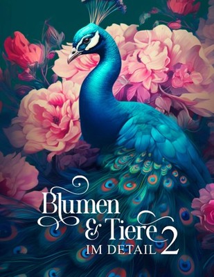 Blumen und Tiere im Detail 2: Ein Malbuch fr Erwachsene mit 50 detailreichen...