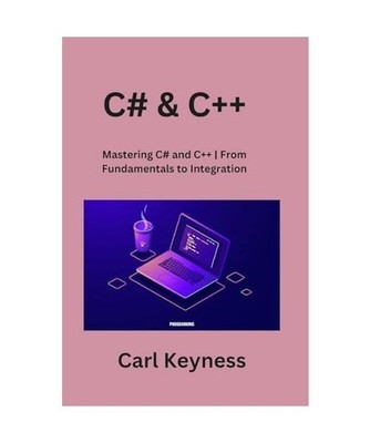 C# & C++: Mastering C# and C++ | From Fundamentals to Integration: Mastering C# 