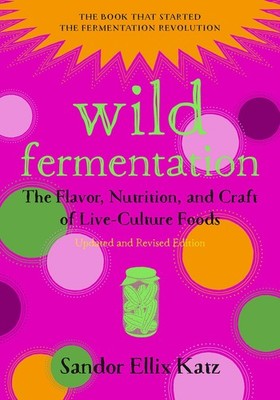 Wild Fermentation: The Flavor, Nutrition, and Craft of Live-Culture Foods, 2...