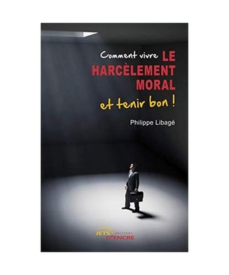 Comment vivre le harcèlement moral et tenir bon !, Philippe Libagé