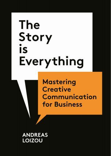 The Story Is Everything : Mastering Creative Communication For Business Andreas Loizou - Image 3