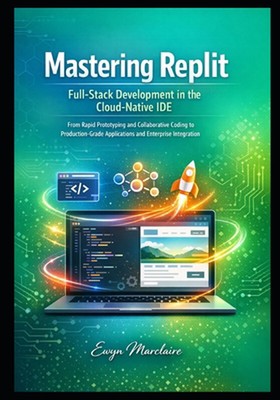 Mastering Replit: Full-Stack Development in the Cloud-Native IDE, From Rapid Pro