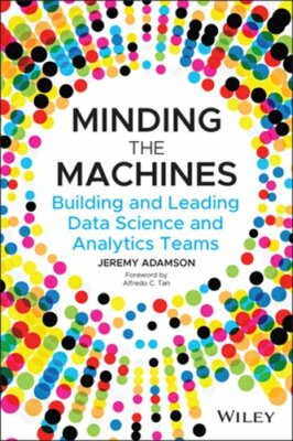 Minding the Machines: Building and Leading Data Science and Analytics Teams: New