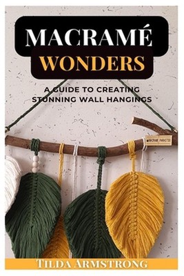 Macram Wonders: A Guide to Creating Stunning Wall Hangings by Tilda Armstrong Pa