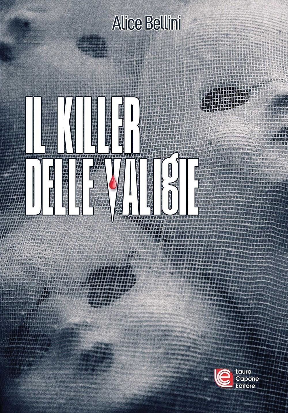 Libro - Alice Bellini - Il Killer Delle Valigie  - Laura Capone Editore