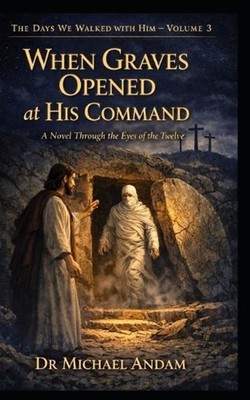 When Graves Opened at His Command: A Novel Through the Eyes of the Twelve by Mic