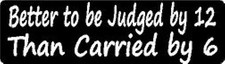 BETTER TO BE JUDGED BY 12 THAN CARRIED BY 6 HELMET STICKER HARD HAT STICKER 
