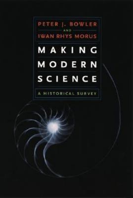 Making Modern Science: A Historical Survey, Bowler, Peter J.,Morus, Iwan Rhys, 9
