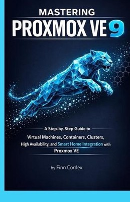 Mastering Proxmox Ve 9: A Step-By-Step Guide to Virtual Machines, Containers, Cl