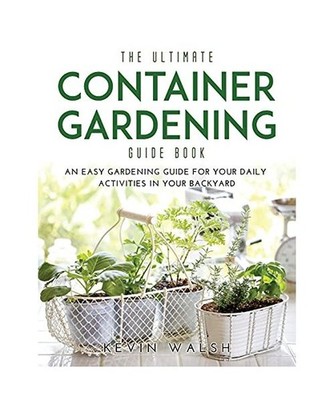The Ultimate Container Gardening Guide Book: An easy gardening guide for your da