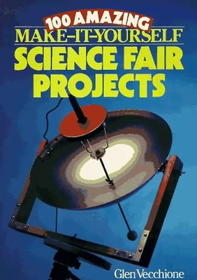 100 Amazing Make-It-Yourself Science Fair Projects - Vecchione, Glen