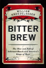 Bitter Brew: The Rise and Fall of Anheuser-Busch and America's Kings of Beer