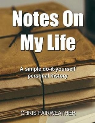 Notes on My Life: A Simple Do-It-Yourself Personal History by Chris Fairweather