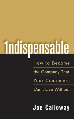 Indispensable: How To Become The Company That Your Customers Can't Live With...