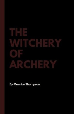 Maurice Thompson The Witchery of Archery (Gebundene Ausgabe)