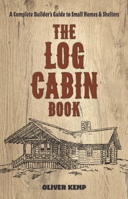 The Log Cabin Book: A Complete Builder's Guide to Small Homes and Shelters (...