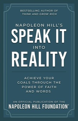 Napoleon Hill's Speak It Into Reality: Achieve Your Goals Through the Power ...