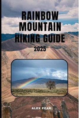 Rainbow Mountain Hiking Guide 2025 by Alex Peak Paperback Book
