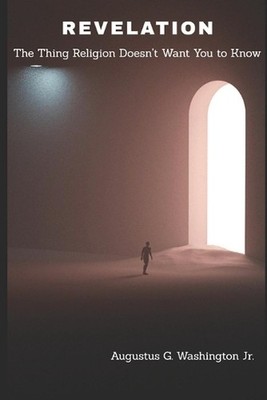 Revelation: The Thing Religion Doesn't Want You to Know by Augustus G. Washingto