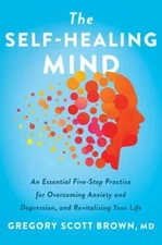 The Self-Healing Mind: An Essential Five-Step Practice for Overcoming Anxiety...