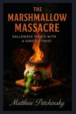 The Marshmallow Massacre: Halloween Treats with a Sinister Twist by Matthew Petc