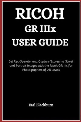 Ricoh GR IIIx User Guide: Set Up, Operate, and Capture Expressive Street and Por
