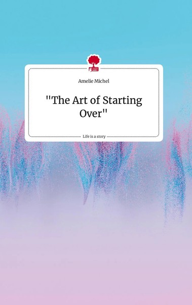 Amelie Michel | The Art Of Starting Over Life Is A Story - story.one | Buch-image