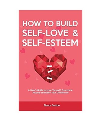How to Build Self-Love & Self-Esteem: A User's Guide to Love Yourself, Overcome 