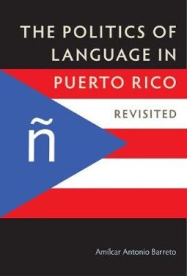 The Politics of Language in Puerto Rico: Revisited by Amílcar Antonio Barreto