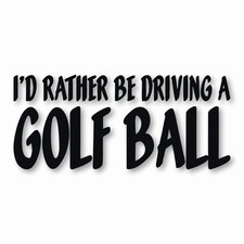 I'd Rather Be Driving a Golf Ball - Vinyl Decal Sticker - CHOOSE Size  Color
