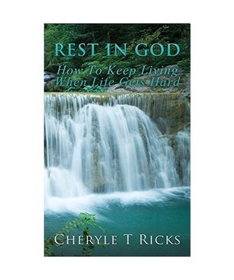 Rest In God: How To Keep Living When Life Gets Hard, Cheryle T. Ricks