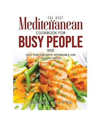 The Best Mediterranean Cookbook for Busy People 2021: Save Time and Serve Afford