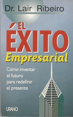 El éxito empresarial: cómo inventar el futuro para redefinir el presente
