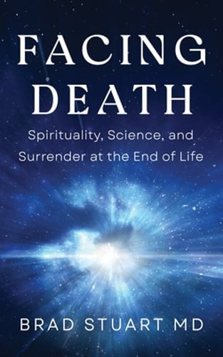 Facing Death: Spirituality, Science, and Surrender at the End of Life by Stuart