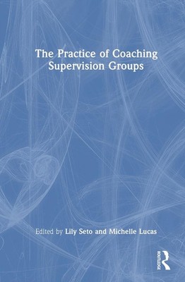 The Practice of Coaching Supervision Groups: A Practical Guide by Lily Seto Hard